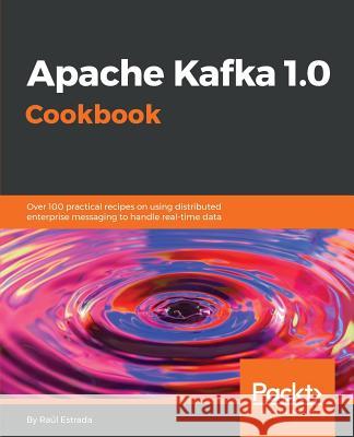 Apache Kafka 1.0 Cookbook Raul Estrada 9781787286849 Packt Publishing