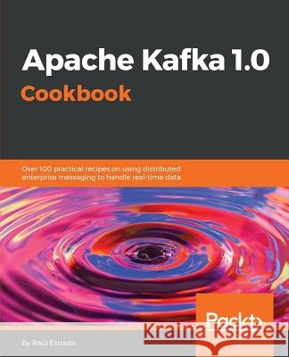 Apache Kafka 1.0 Cookbook Raul Estrada 9781787286849
