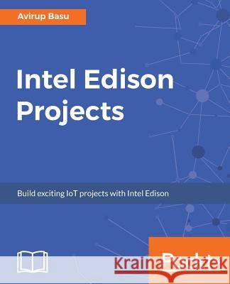 Intel Edison Projects Avirup Basu 9781787288409 Packt Publishing