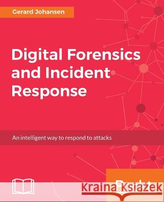 Digital Forensics and Incident Response: A practical guide to deploying digital forensic techniques in response to cyber security incidents Johansen, Gerard 9781787288683