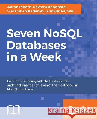 Seven NoSQL Databases in a Week Ploetz, Aaron 9781787288867 Packt Publishing Limited