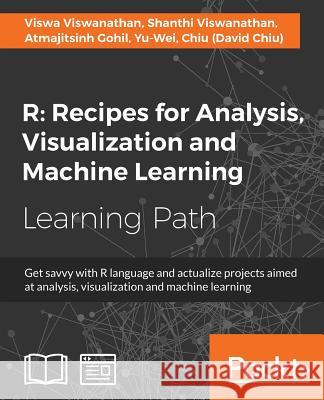 R Recipes for Analysis, Visualization and Machine Learning: Recipes for Analysis, Visualization and Machine Learning: Explore recipes to build project Viswanathan, Viswa 9781787289598