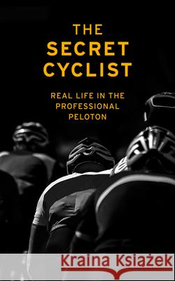 The Secret Cyclist: Real Life as a Rider in the Professional Peloton The Secret Cyclist 9781787290211 Vintage Publishing
