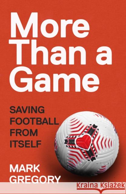 More Than a Game: Saving Football From Itself Mark Gregory 9781787290549