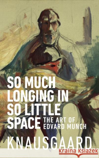 So Much Longing in So Little Space: The art of Edvard Munch Karl Ove Knausgaard 9781787300545 Vintage Publishing