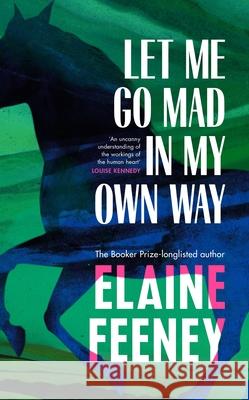 Let Me Go Mad in My Own Way Elaine Feeney 9781787303478