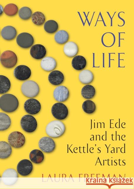 Ways of Life: Jim Ede and the Kettle's Yard Artists Laura Freeman 9781787331907