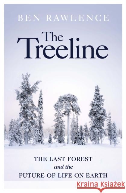 The Treeline: The Last Forest and the Future of Life on Earth Ben Rawlence 9781787332249 Vintage Publishing