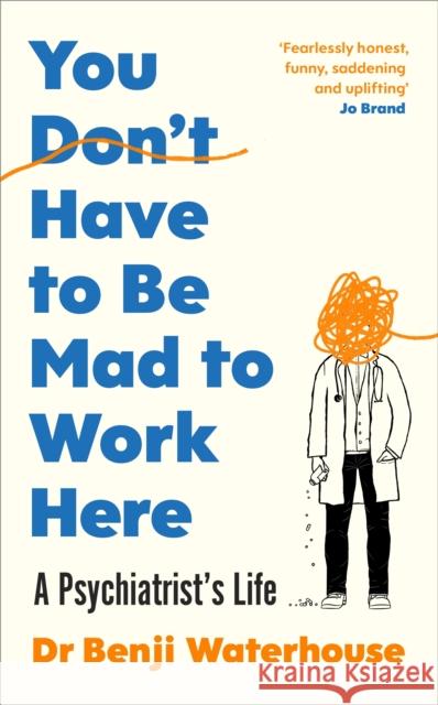 You Don't Have to Be Mad to Work Here: A Psychiatrist’s Life Benji Waterhouse 9781787333178