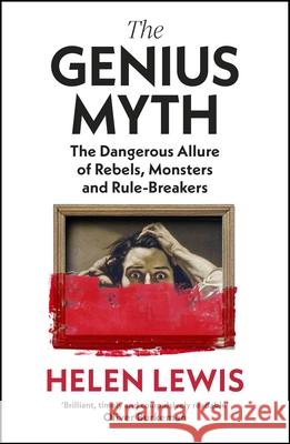 The Genius Myth: The Dangerous Allure of Rebels, Monsters and Rule-Breakers Helen Lewis 9781787333246