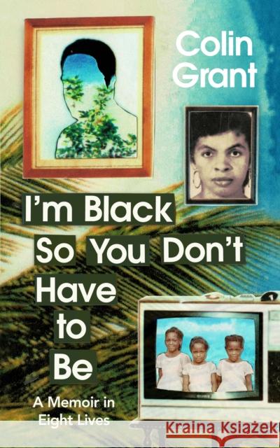 I'm Black So You Don't Have to Be: A Memoir in Eight Lives Colin Grant 9781787333468 Vintage Publishing