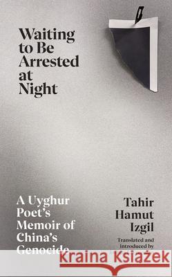 Waiting to Be Arrested at Night: A Uyghur Poet's Memoir of China's Genocide Tahir Hamut Izgil 9781787334014