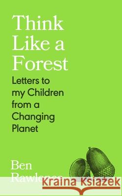 Think Like a Forest: Letters to my Children from a Changing Planet Ben Rawlence 9781787335257 Vintage Publishing