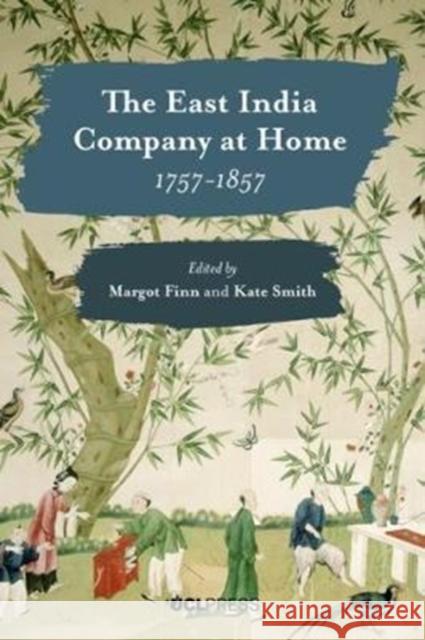 The East India Company at Home, 1757-1857 Margot Finn Kate Smith 9781787350298 UCL Press