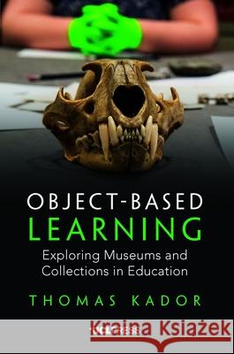 Object-Based Learning: Exploring Museums and Collections in Education Thomas Kador 9781787354302