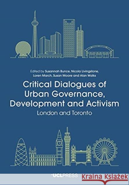 Critical Dialogues of Urban Governance, Development and Activism: London and Toronto Susannah Bruce Nicola Livingstone Loren March 9781787356801 UCL Press