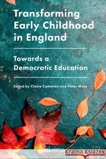 Transforming Early Childhood in England: Towards a Democratic Education Claire Cameron Peter Moss 9781787357174