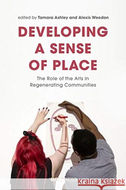 Developing a Sense of Place: The Role of the Arts in Regenerating Communities Tamara Ashley Alexis Weedon 9781787357822 UCL Press