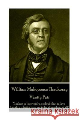 William Makepeace Thackeray - Vanity Fair: It is best to love wisely, no doubt: but to love foolishly is better than not to be able to love at all. Thackeray, William Makepeace 9781787370418