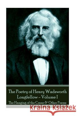 The Poetry of Henry Wadsworth Longfellow - Volume I: The Hanging of the Crane & Other Poems Henry Wadsworth Longfellow 9781787370814 Portable Poetry