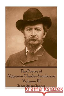 The Poetry of Algernon Charles Swinburne - Volume III: Songs Before Sunrise Algernon Charles Swinburne 9781787371767 Portable Poetry