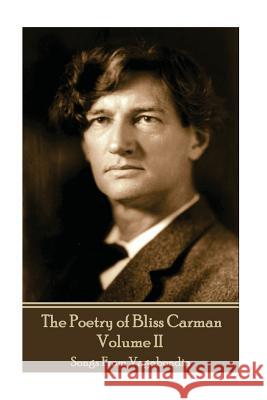 The Poetry of Bliss Carman - Volume II: Songs From Vagabondia Carman, Bliss 9781787371996