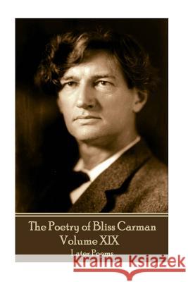 The Poetry of Bliss Carman - Volume XIX: Later Poems Bliss Carman 9781787372184