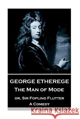 George Etherege - The Man of Mode: or, Sir Fopling Flutter. A Comedy Etherege, George 9781787373426