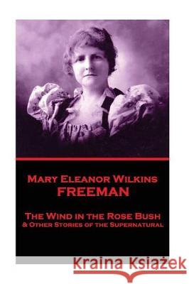 Mary Eleanor Wilkins Freeman - The Wind in the Rose Bush Mary Eleanor Wilkins Freeman 9781787374980