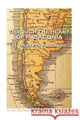 H. Hesketh Prichard - Through the Heart of Patagonia H. Hesketh Prichard 9781787377431