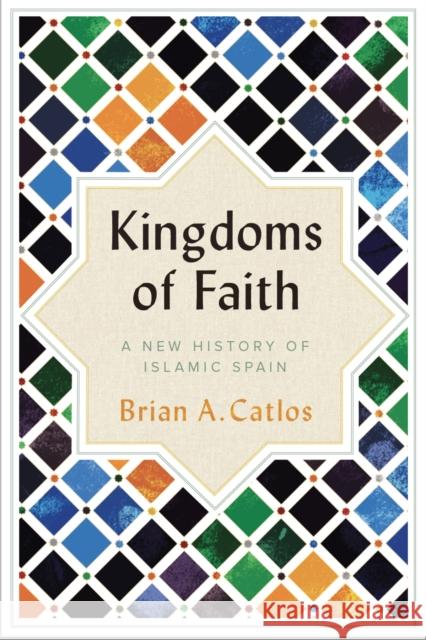 Kingdoms of Faith : A New History of Islamic Spain Catlos, Brian A. 9781787380035 