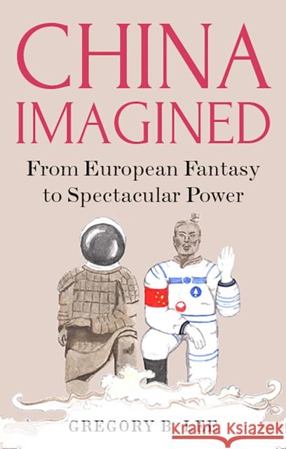 China Imagined: From European Fantasy to Spectacular Power Gregory Lee 9781787380165 Hurst & Co.