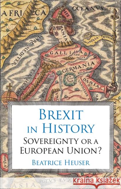 Brexit in History: Sovereignty or a European Union? Beatrice Heuser 9781787381261