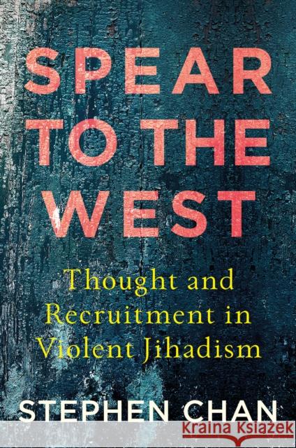Spear to the West: Thought and Recruitment in Violent Jihadism Stephen Chan 9781787381308