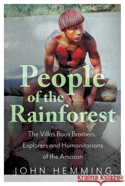 People of the Rainforest: The Villas Boas Brothers, Explorers and Humanitarians of the Amazon Hemming, John 9781787381957 Oxford University Press, USA