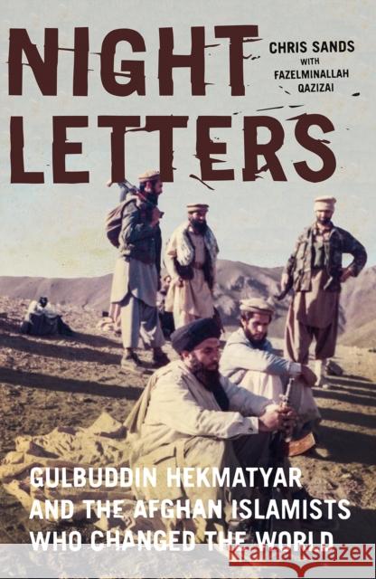 Night Letters: Gulbuddin Hekmatyar and the Afghan Islamists Who Changed the World Chris Sands Fazelminallah Qazizai 9781787381964 C Hurst & Co Publishers Ltd