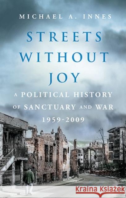 Streets Without Joy: A Political History of Sanctuary and War, 1959–2009 Michael A.K.G. Innes 9781787383173 C Hurst & Co Publishers Ltd