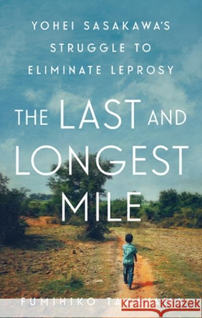 The Last and Longest Mile: Yohei Sasakawa's Struggle to Eliminate Leprosy Takayama, Fumihiko 9781787383401