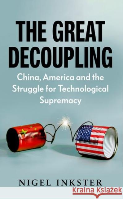 The Great Decoupling: China, America and the Struggle for Technological Supremacy Nigel Inkster 9781787383838 C Hurst & Co Publishers Ltd