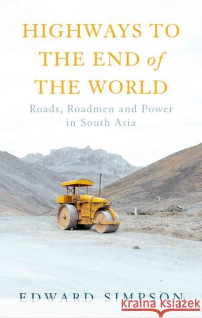 Highways to the End of the World: Roads, Roadmen and Power in South Asia Edward Simpson 9781787383975 C Hurst & Co Publishers Ltd