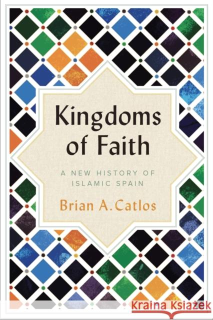 Kingdoms of Faith: A New History of Islamic Spain Brian A. Catlos 9781787384101