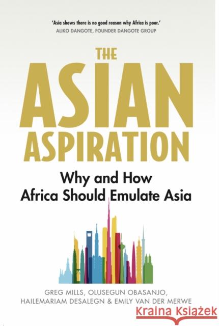 The Asian Aspiration: Why and How Africa Should Emulate Asia -- And What It Should Avoid Greg Mills Olusegun Obasanjo Emily Va 9781787384453 Hurst & Co.