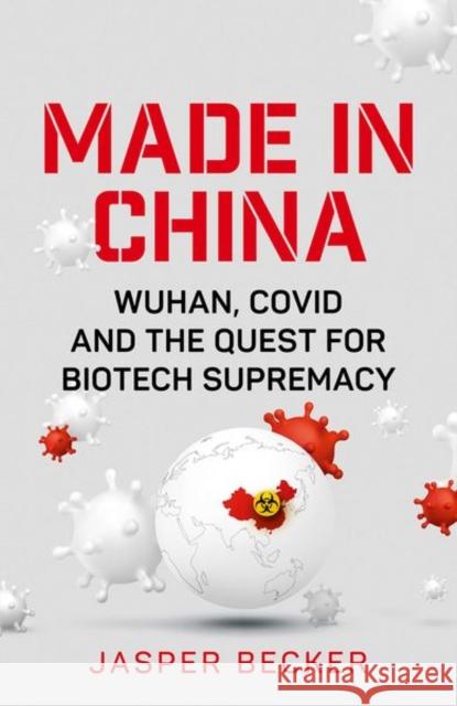 Made in China: Wuhan, Covid and the Quest for Biotech Supremacy Jasper Becker 9781787384675 C Hurst & Co Publishers Ltd