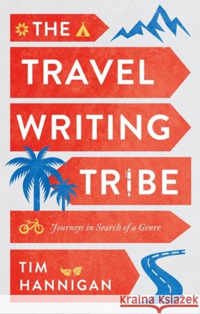 The Travel Writing Tribe: Journeys in Search of a Genre Tim Hannigan 9781787384705