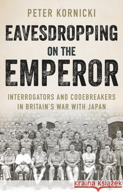Eavesdropping on the Emperor: Interrogators and Codebreakers in Britain's War With Japan Peter Kornicki 9781787384729