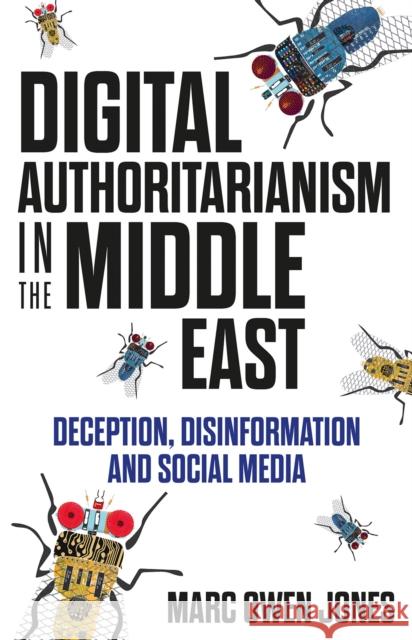 Digital Authoritarianism in the Middle East: Deception, Disinformation and Social Media Marc Owen Jones 9781787384798