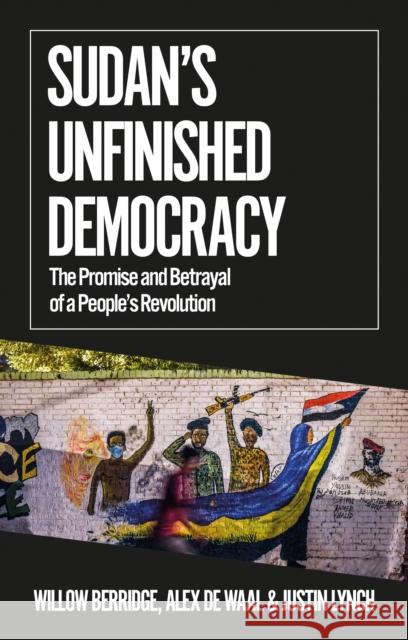 Sudan's Unfinished Democracy: The Promise and Betrayal of a People's Revolution Justin Lynch 9781787385351