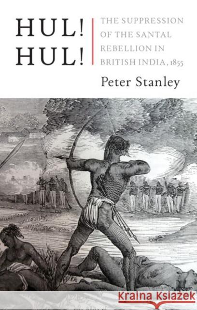 Hul! Hul!: The Suppression of the Santal Rebellion in Bengal, 1855 Stanley, Peter 9781787385429