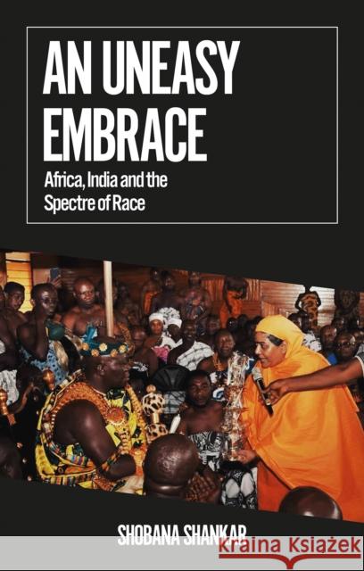 An Uneasy Embrace: Africa, India and the Spectre of Race Shobana Shankar 9781787385696