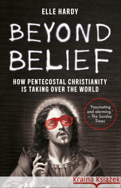 Beyond Belief: How Pentecostal Christianity Is Taking Over the World Elle Hardy 9781787385894 C Hurst & Co Publishers Ltd